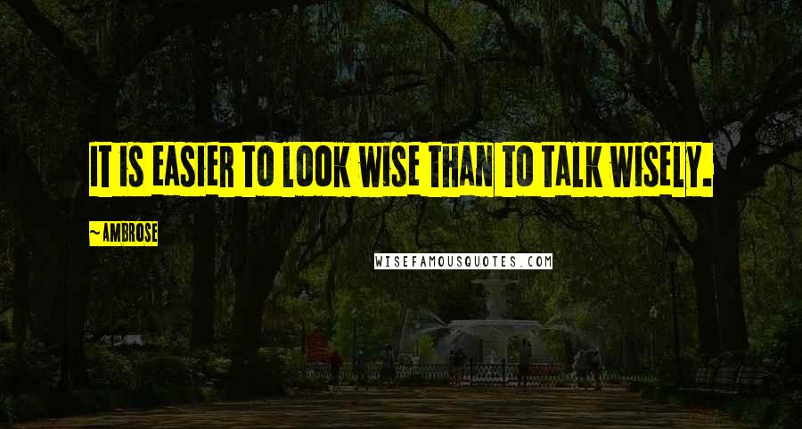 Ambrose Quotes: It is easier to look wise than to talk wisely.