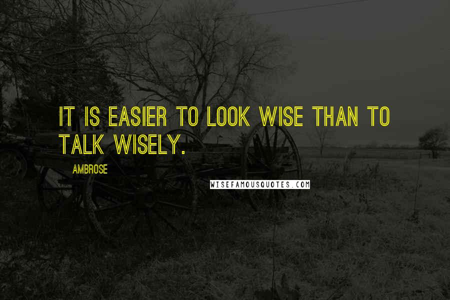 Ambrose Quotes: It is easier to look wise than to talk wisely.