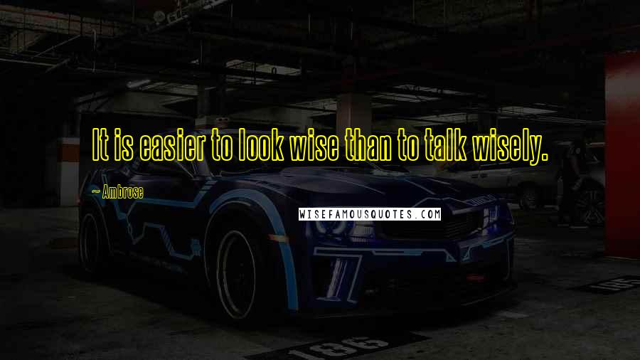 Ambrose Quotes: It is easier to look wise than to talk wisely.