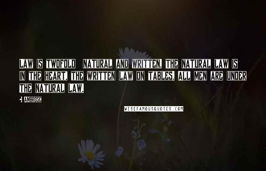 Ambrose Quotes: Law is twofold  natural and written. The natural law is in the heart, the written law on tables. All men are under the natural law.
