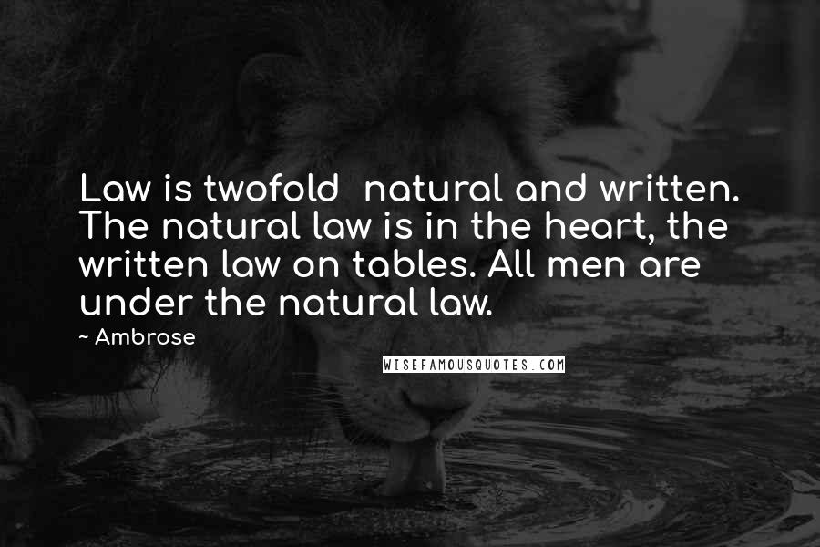 Ambrose Quotes: Law is twofold natural and written. The natural law is in the heart, the written law on tables. All men are under the natural law.