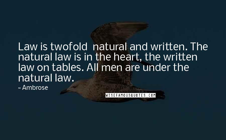 Ambrose Quotes: Law is twofold natural and written. The natural law is in the heart, the written law on tables. All men are under the natural law.