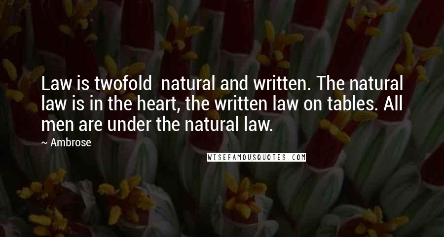 Ambrose Quotes: Law is twofold natural and written. The natural law is in the heart, the written law on tables. All men are under the natural law.