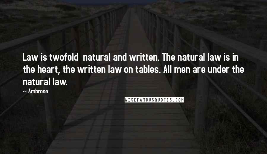 Ambrose Quotes: Law is twofold  natural and written. The natural law is in the heart, the written law on tables. All men are under the natural law.