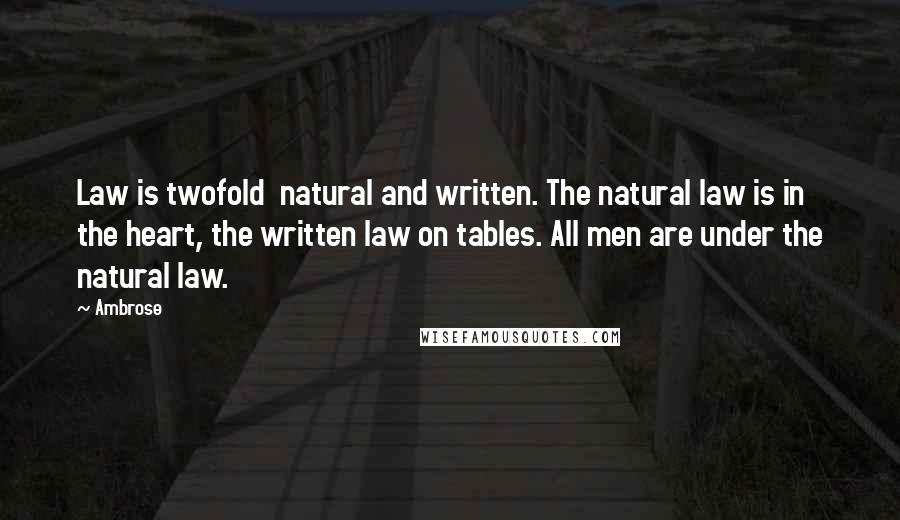 Ambrose Quotes: Law is twofold natural and written. The natural law is in the heart, the written law on tables. All men are under the natural law.