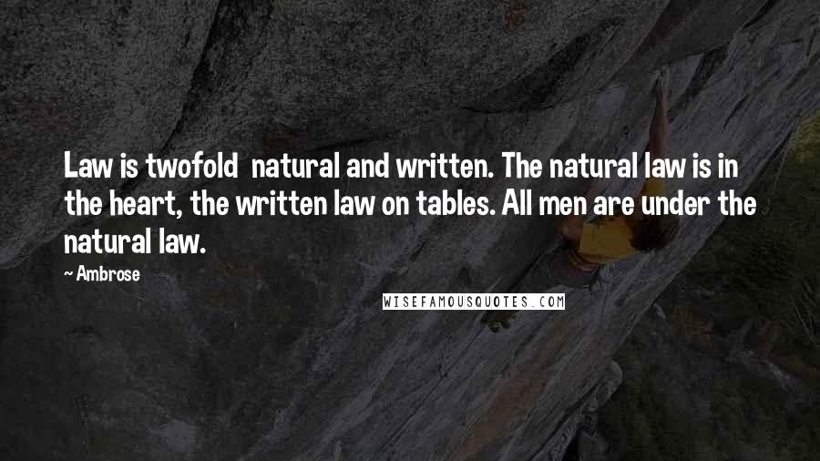 Ambrose Quotes: Law is twofold natural and written. The natural law is in the heart, the written law on tables. All men are under the natural law.