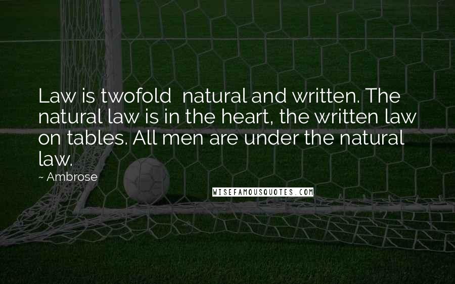 Ambrose Quotes: Law is twofold natural and written. The natural law is in the heart, the written law on tables. All men are under the natural law.