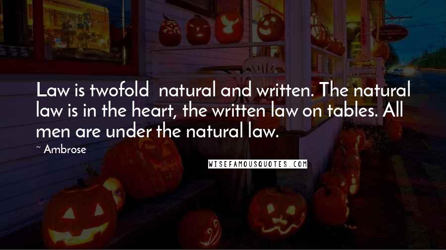 Ambrose Quotes: Law is twofold natural and written. The natural law is in the heart, the written law on tables. All men are under the natural law.