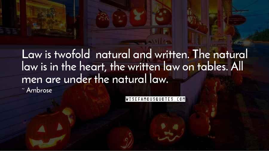 Ambrose Quotes: Law is twofold  natural and written. The natural law is in the heart, the written law on tables. All men are under the natural law.