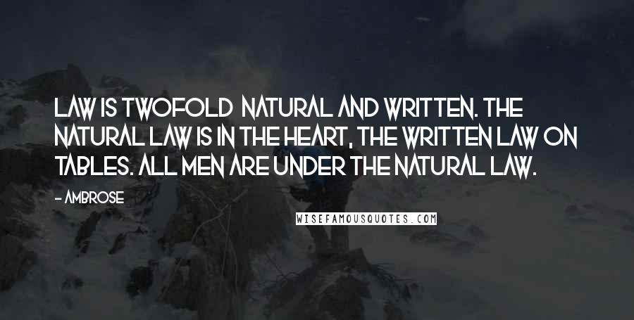 Ambrose Quotes: Law is twofold  natural and written. The natural law is in the heart, the written law on tables. All men are under the natural law.