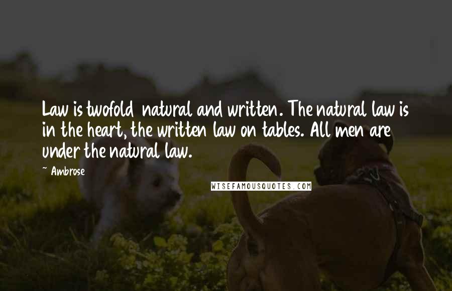 Ambrose Quotes: Law is twofold  natural and written. The natural law is in the heart, the written law on tables. All men are under the natural law.