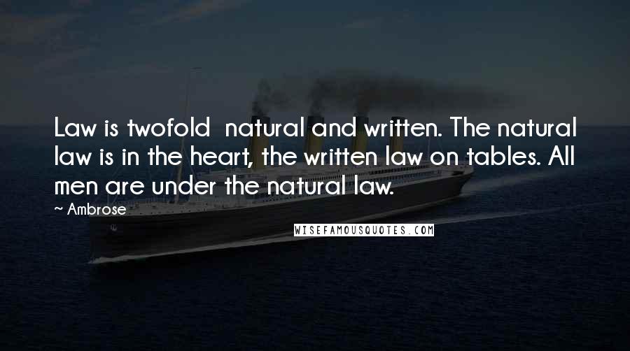 Ambrose Quotes: Law is twofold natural and written. The natural law is in the heart, the written law on tables. All men are under the natural law.