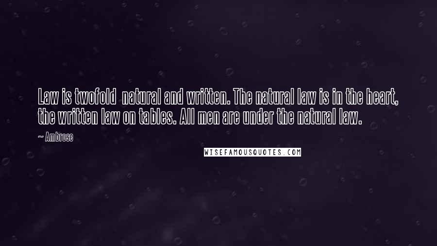 Ambrose Quotes: Law is twofold natural and written. The natural law is in the heart, the written law on tables. All men are under the natural law.