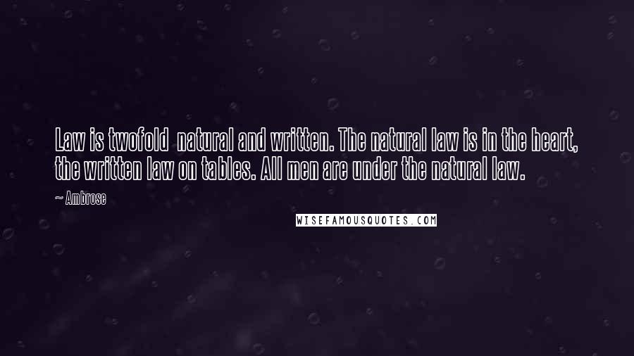 Ambrose Quotes: Law is twofold  natural and written. The natural law is in the heart, the written law on tables. All men are under the natural law.