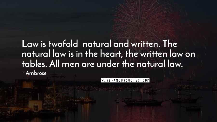 Ambrose Quotes: Law is twofold natural and written. The natural law is in the heart, the written law on tables. All men are under the natural law.