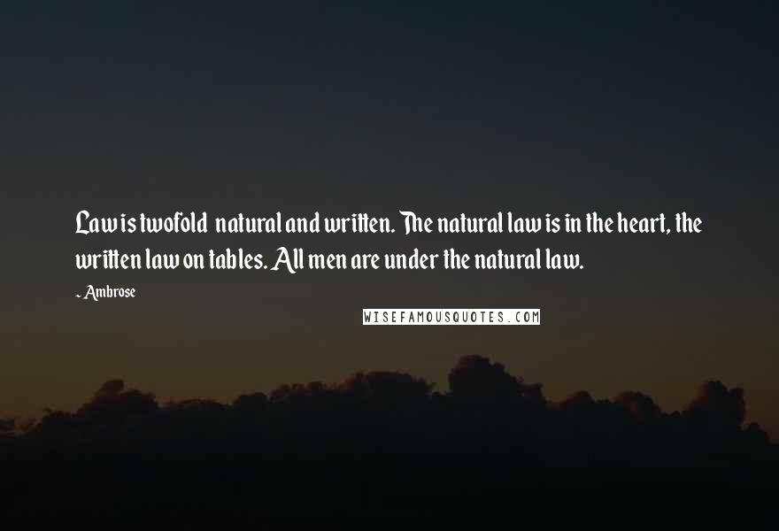 Ambrose Quotes: Law is twofold natural and written. The natural law is in the heart, the written law on tables. All men are under the natural law.