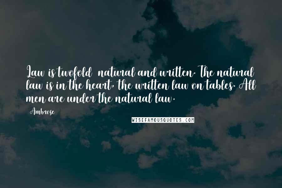 Ambrose Quotes: Law is twofold natural and written. The natural law is in the heart, the written law on tables. All men are under the natural law.