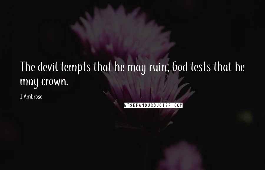 Ambrose Quotes: The devil tempts that he may ruin; God tests that he may crown.