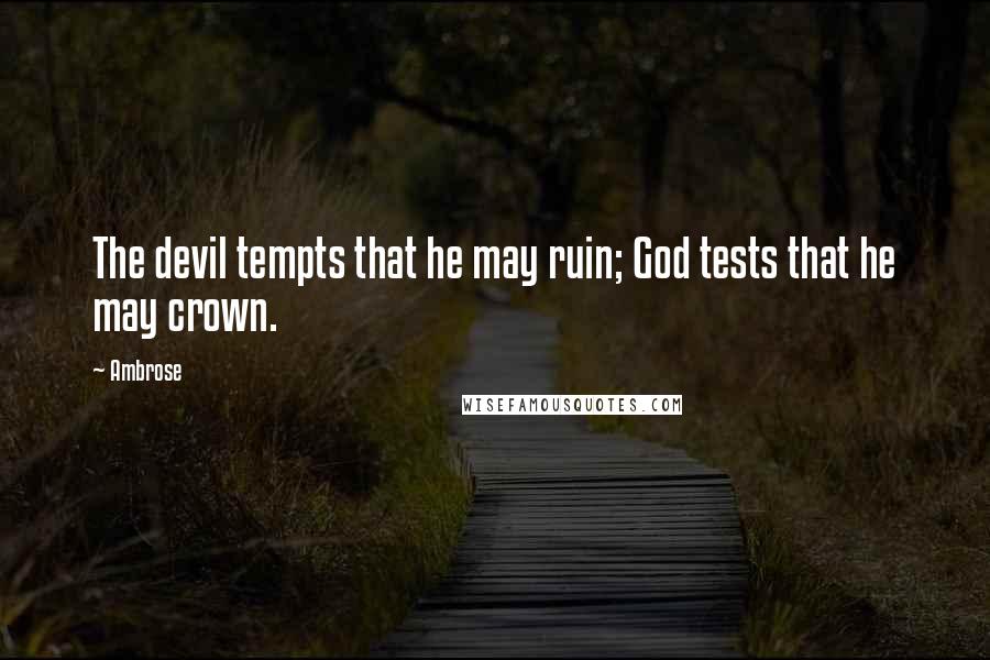 Ambrose Quotes: The devil tempts that he may ruin; God tests that he may crown.