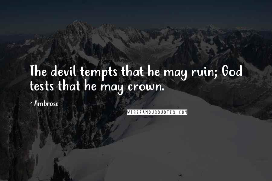 Ambrose Quotes: The devil tempts that he may ruin; God tests that he may crown.