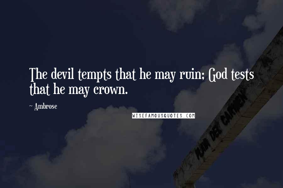 Ambrose Quotes: The devil tempts that he may ruin; God tests that he may crown.
