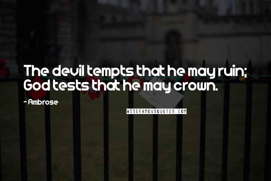 Ambrose Quotes: The devil tempts that he may ruin; God tests that he may crown.