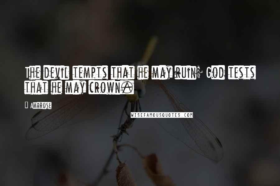 Ambrose Quotes: The devil tempts that he may ruin; God tests that he may crown.