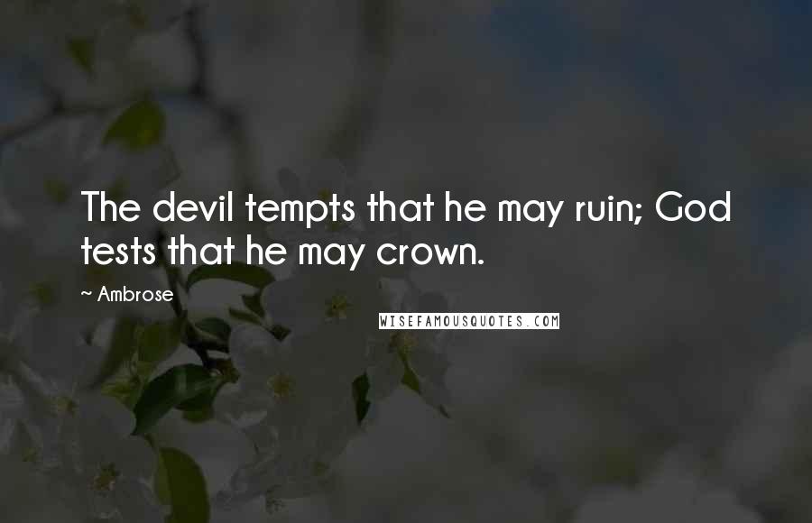 Ambrose Quotes: The devil tempts that he may ruin; God tests that he may crown.