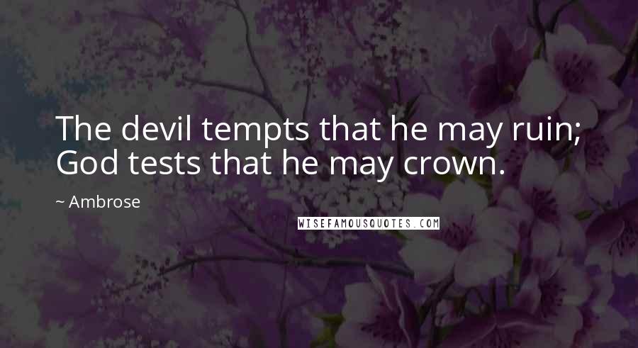 Ambrose Quotes: The devil tempts that he may ruin; God tests that he may crown.