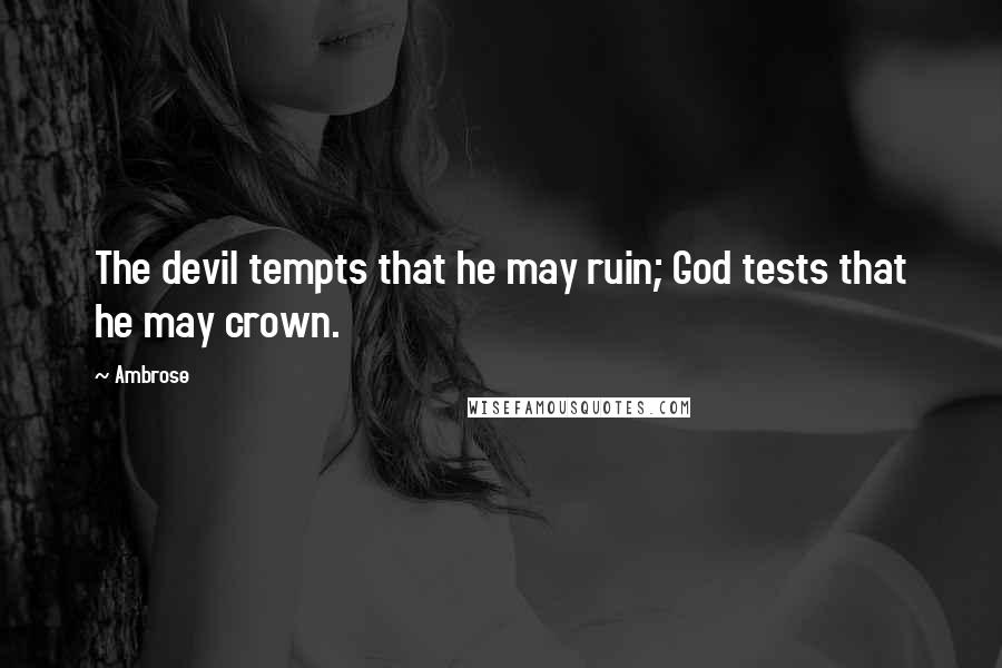 Ambrose Quotes: The devil tempts that he may ruin; God tests that he may crown.