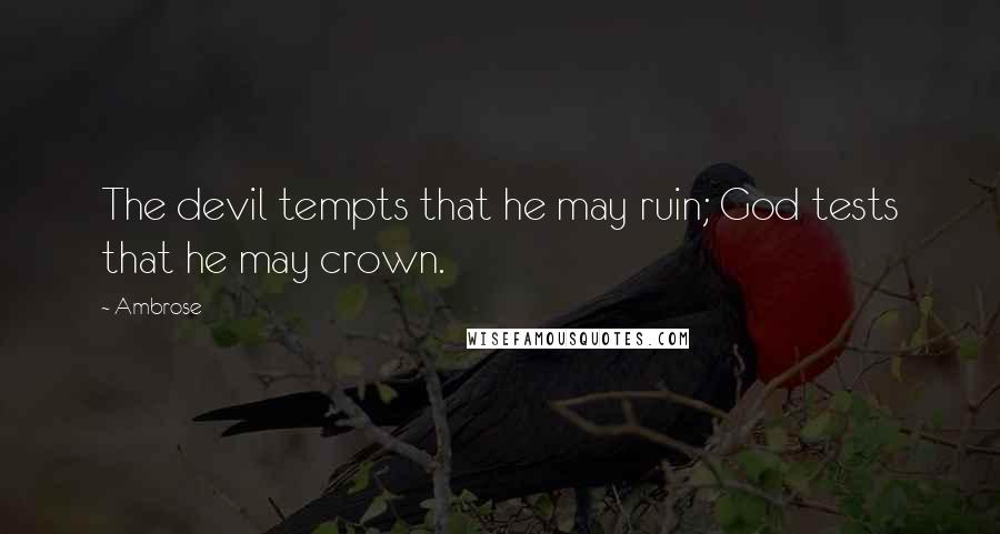 Ambrose Quotes: The devil tempts that he may ruin; God tests that he may crown.