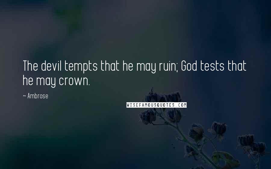 Ambrose Quotes: The devil tempts that he may ruin; God tests that he may crown.