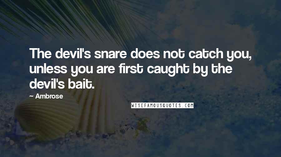 Ambrose Quotes: The devil's snare does not catch you, unless you are first caught by the devil's bait.