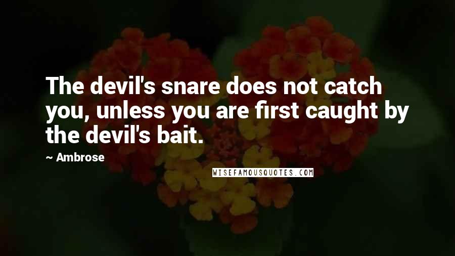 Ambrose Quotes: The devil's snare does not catch you, unless you are first caught by the devil's bait.