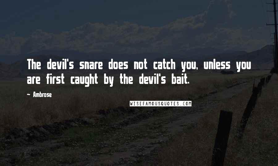 Ambrose Quotes: The devil's snare does not catch you, unless you are first caught by the devil's bait.