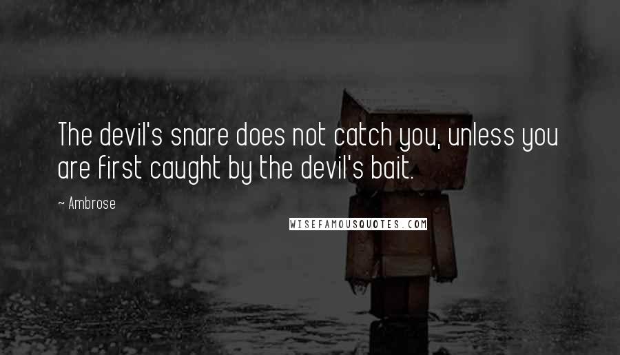 Ambrose Quotes: The devil's snare does not catch you, unless you are first caught by the devil's bait.