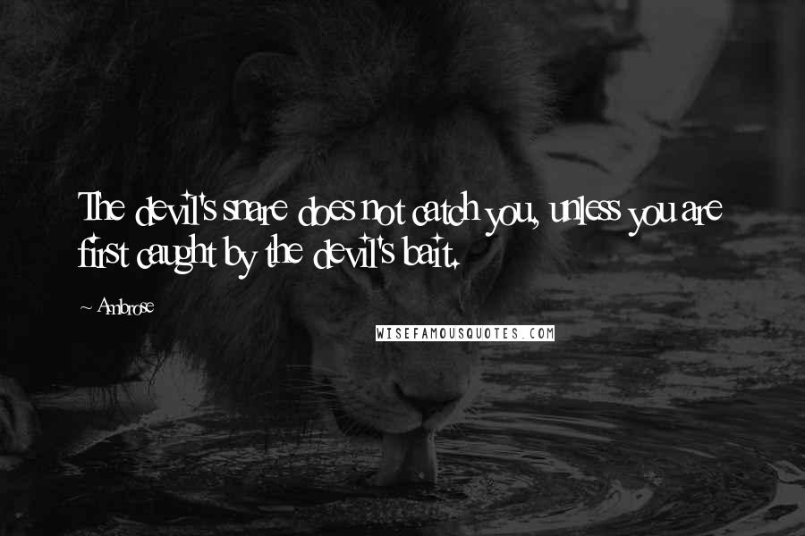 Ambrose Quotes: The devil's snare does not catch you, unless you are first caught by the devil's bait.