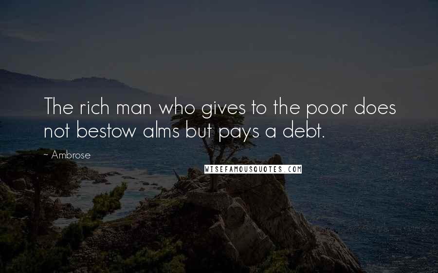 Ambrose Quotes: The rich man who gives to the poor does not bestow alms but pays a debt.