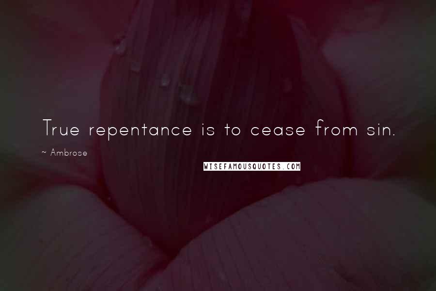 Ambrose Quotes: True repentance is to cease from sin.