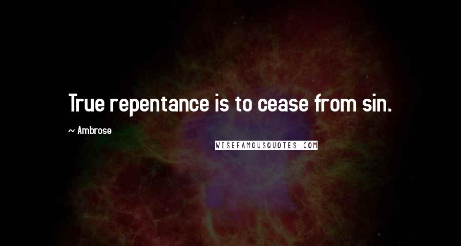 Ambrose Quotes: True repentance is to cease from sin.