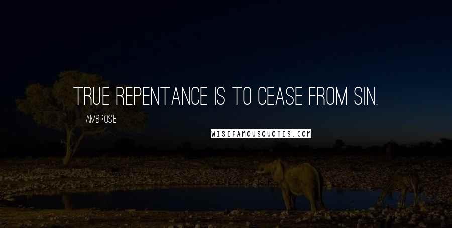 Ambrose Quotes: True repentance is to cease from sin.