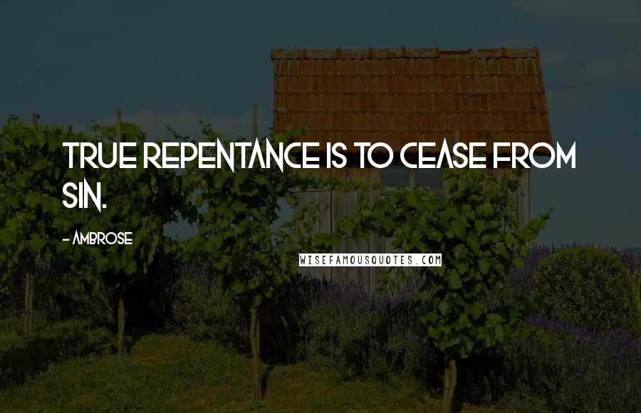 Ambrose Quotes: True repentance is to cease from sin.