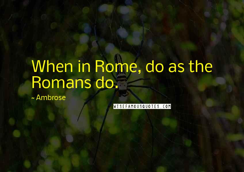 Ambrose Quotes: When in Rome, do as the Romans do.