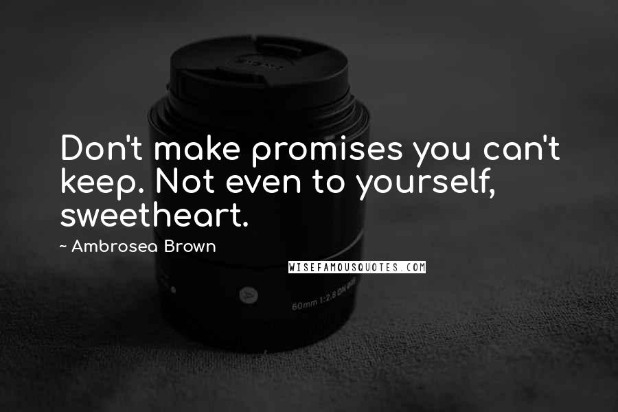 Ambrosea Brown Quotes: Don't make promises you can't keep. Not even to yourself, sweetheart.