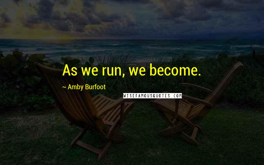 Amby Burfoot Quotes: As we run, we become.