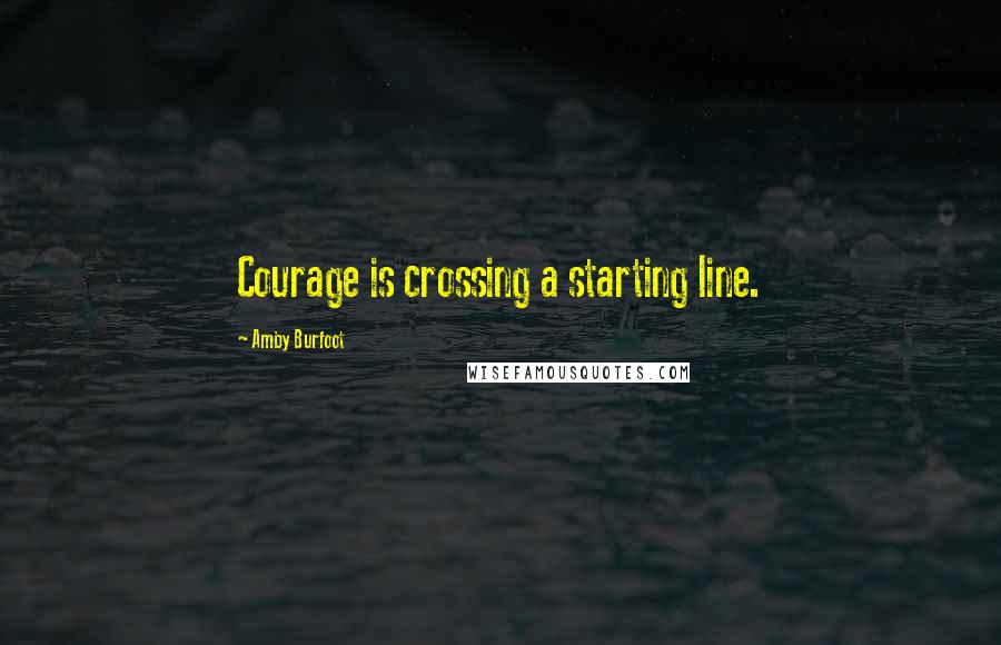 Amby Burfoot Quotes: Courage is crossing a starting line.