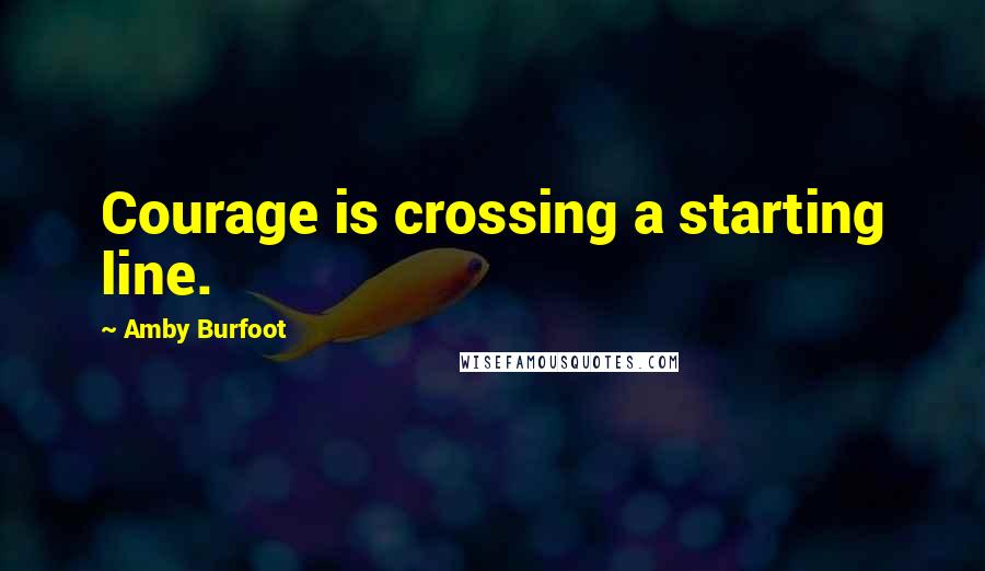 Amby Burfoot Quotes: Courage is crossing a starting line.