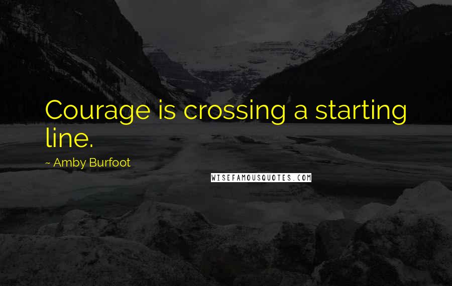 Amby Burfoot Quotes: Courage is crossing a starting line.