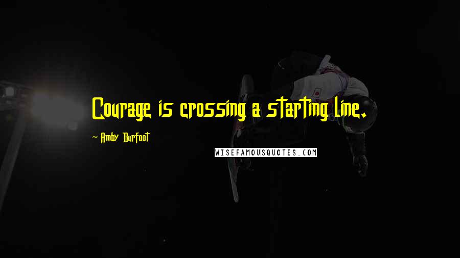 Amby Burfoot Quotes: Courage is crossing a starting line.