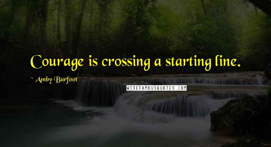 Amby Burfoot Quotes: Courage is crossing a starting line.